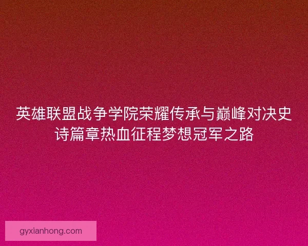 英雄联盟战争学院荣耀传承与巅峰对决史诗篇章热血征程梦想冠军之路